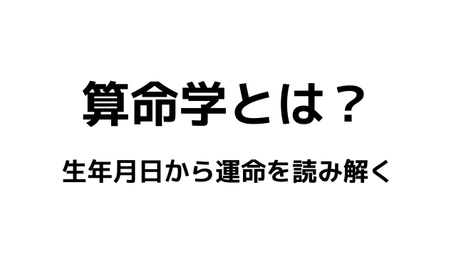算命学とは？生年月日から運命を読み解く